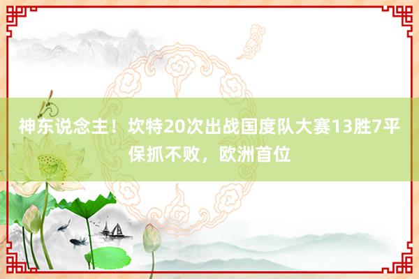 神东说念主！坎特20次出战国度队大赛13胜7平保抓不败，欧洲首位