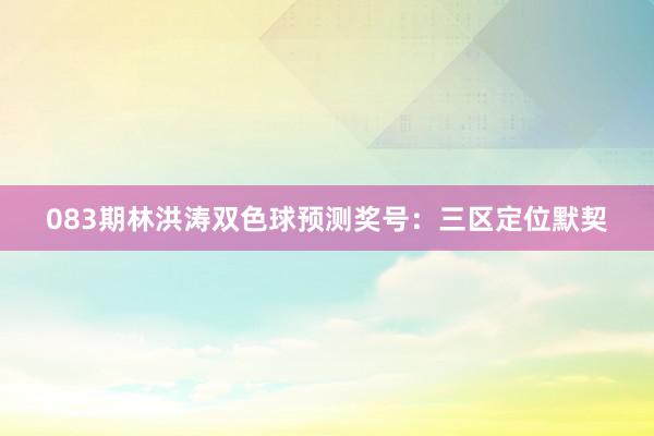 083期林洪涛双色球预测奖号：三区定位默契